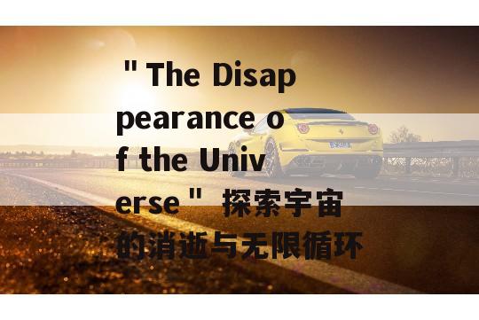 ＂The Disappearance of the Universe＂ 探索宇宙的消逝与无限循环