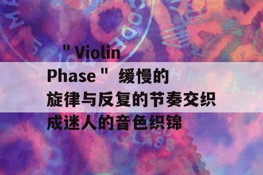   ＂Violin Phase＂ 缓慢的旋律与反复的节奏交织成迷人的音色织锦