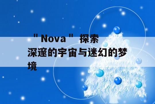  ＂Nova＂ 探索深邃的宇宙与迷幻的梦境