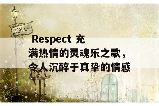  Respect 充满热情的灵魂乐之歌，令人沉醉于真挚的情感