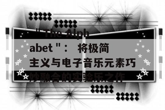  ＂The Alphabet＂： 将极简主义与电子音乐元素巧妙融合的实验乐之作