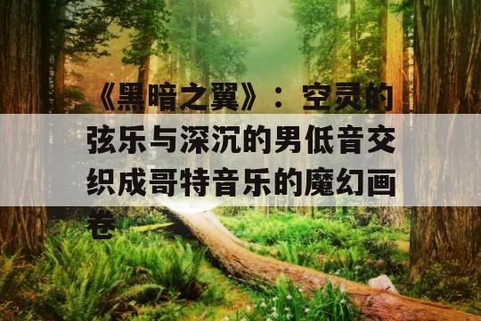 《黑暗之翼》：空灵的弦乐与深沉的男低音交织成哥特音乐的魔幻画卷